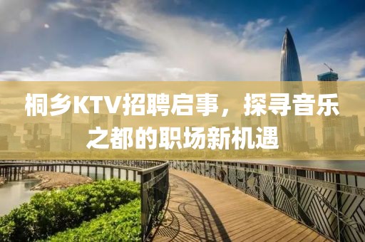 桐乡KTV招聘启事，探寻音乐之都的职场新机遇