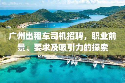 广州出租车司机招聘，职业前景、要求及吸引力的探索