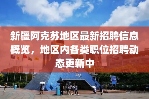 新疆阿克苏地区最新招聘信息概览，地区内各类职位招聘动态更新中