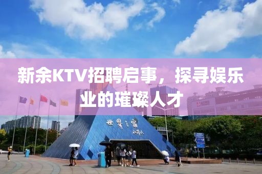 新余KTV招聘启事，探寻娱乐业的璀璨人才