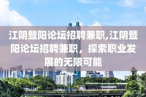 江阴暨阳论坛招聘兼职,江阴暨阳论坛招聘兼职，探索职业发展的无限可能