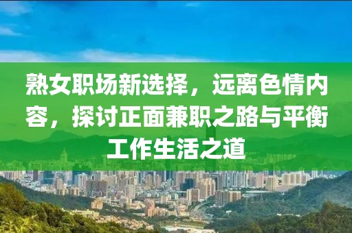 熟女职场新选择，远离色情内容，探讨正面兼职之路与平衡工作生活之道