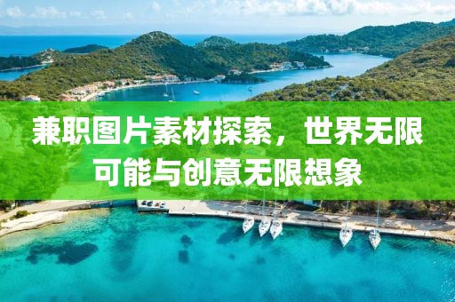 兼职图片素材探索，世界无限可能与创意无限想象