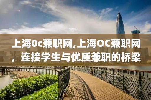 上海0c兼职网,上海OC兼职网，连接学生与优质兼职的桥梁