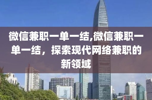 微信兼职一单一结,微信兼职一单一结，探索现代网络兼职的新领域