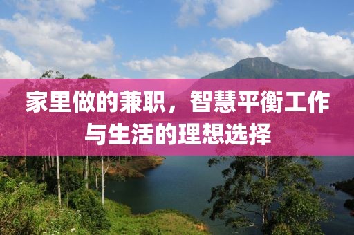 家里做的兼职，智慧平衡工作与生活的理想选择