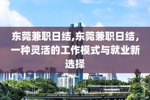 东莞兼职日结,东莞兼职日结，一种灵活的工作模式与就业新选择