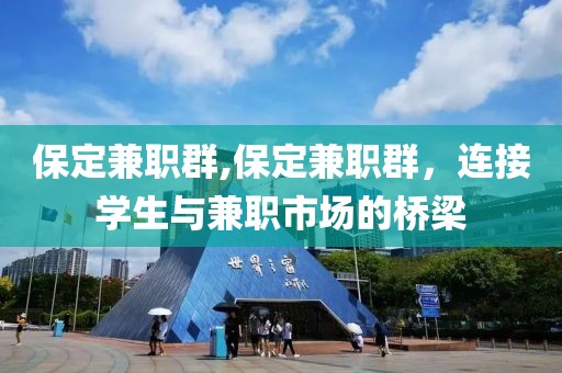 保定兼职群,保定兼职群，连接学生与兼职市场的桥梁