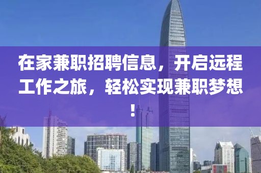 在家兼职招聘信息，开启远程工作之旅，轻松实现兼职梦想！