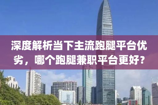 深度解析当下主流跑腿平台优劣，哪个跑腿兼职平台更好？