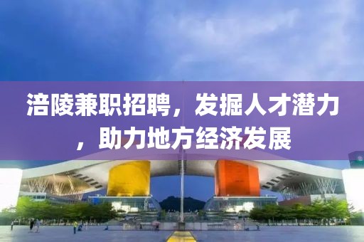 涪陵兼职招聘，发掘人才潜力，助力地方经济发展