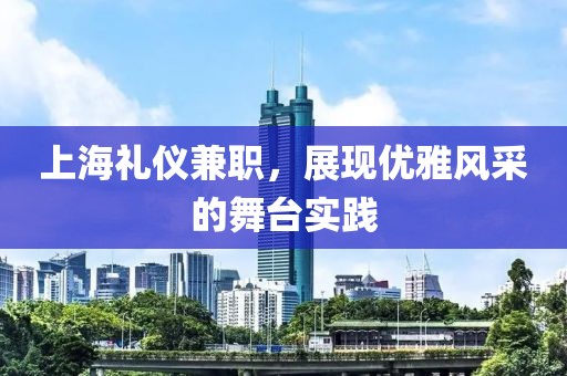 上海礼仪兼职，展现优雅风采的舞台实践