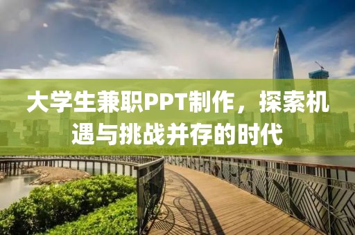 大学生兼职PPT制作，探索机遇与挑战并存的时代