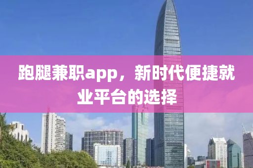 跑腿兼职app，新时代便捷就业平台的选择