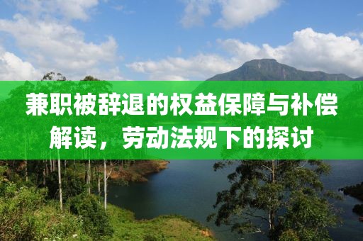 兼职被辞退的权益保障与补偿解读，劳动法规下的探讨