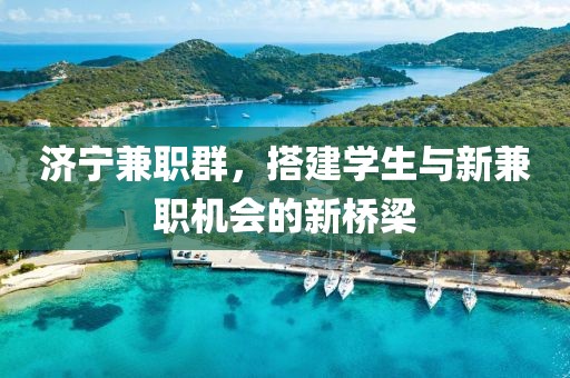 济宁兼职群，搭建学生与新兼职机会的新桥梁