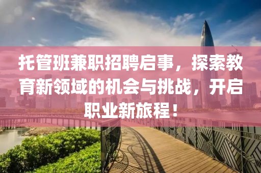 托管班兼职招聘启事，探索教育新领域的机会与挑战，开启职业新旅程！