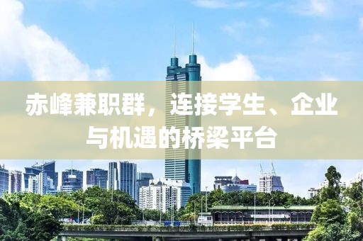 赤峰兼职群，连接学生、企业与机遇的桥梁平台