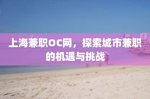 上海兼职OC网，探索城市兼职的机遇与挑战