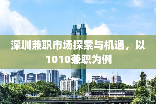 深圳兼职市场探索与机遇，以1010兼职为例