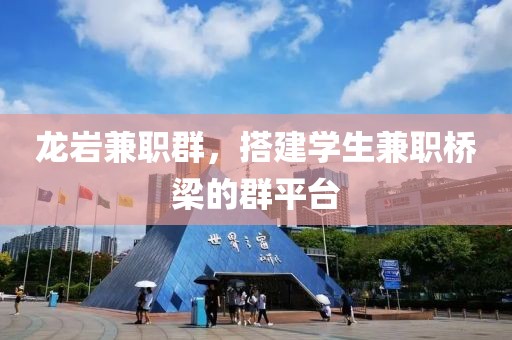 龙岩兼职群，搭建学生兼职桥梁的群平台