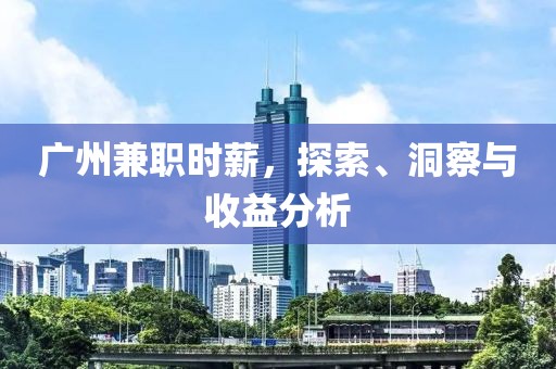 广州兼职时薪，探索、洞察与收益分析