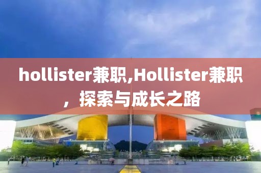 hollister兼职,Hollister兼职，探索与成长之路