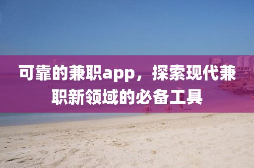 可靠的兼职app，探索现代兼职新领域的必备工具