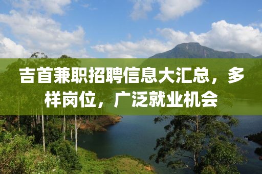 吉首兼职招聘信息大汇总，多样岗位，广泛就业机会