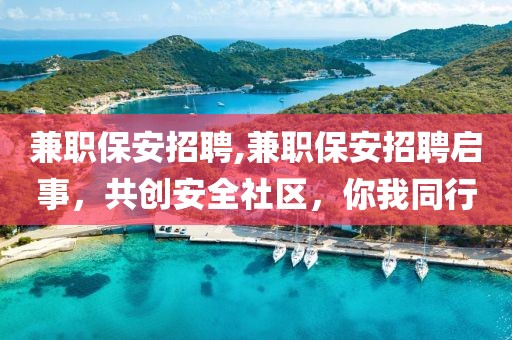 兼职保安招聘,兼职保安招聘启事，共创安全社区，你我同行