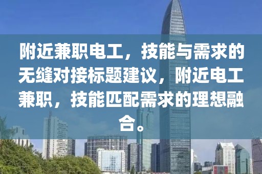 附近兼职电工，技能与需求的无缝对接标题建议，附近电工兼职，技能匹配需求的理想融合。