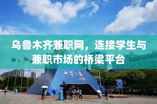 乌鲁木齐兼职网，连接学生与兼职市场的桥梁平台