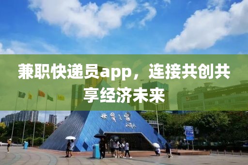 兼职快递员app，连接共创共享经济未来