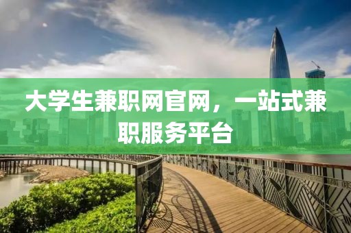 大学生兼职网官网，一站式兼职服务平台