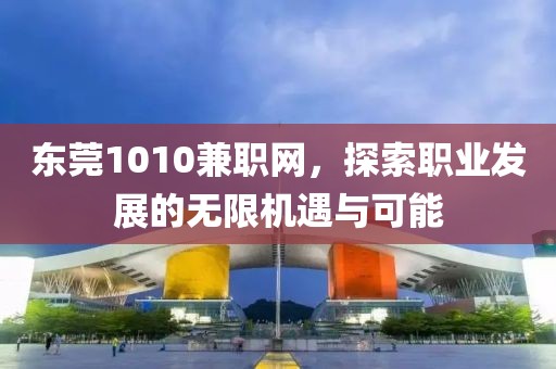 东莞1010兼职网，探索职业发展的无限机遇与可能