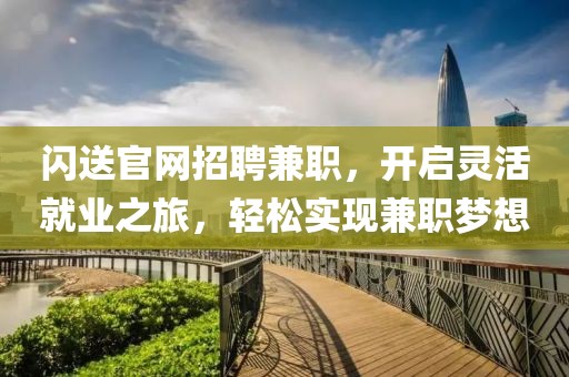 闪送官网招聘兼职，开启灵活就业之旅，轻松实现兼职梦想