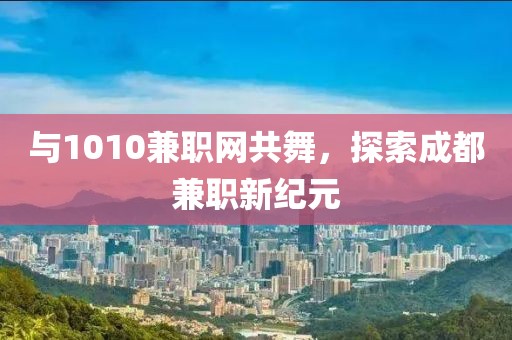 与1010兼职网共舞，探索成都兼职新纪元