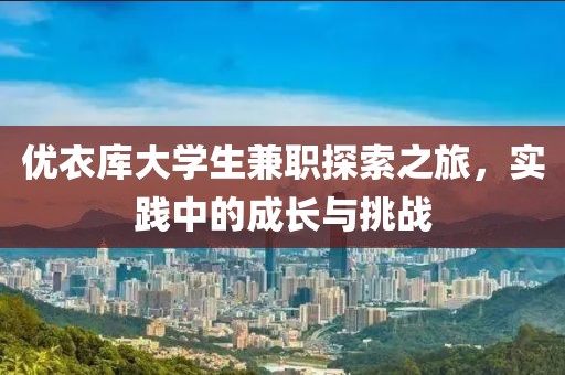 优衣库大学生兼职探索之旅，实践中的成长与挑战