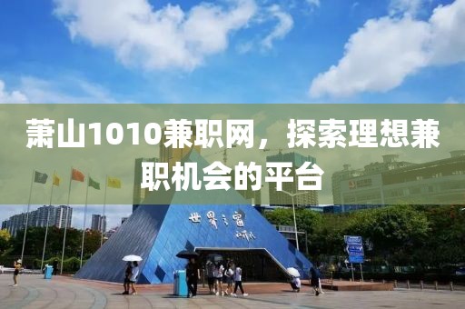 萧山1010兼职网，探索理想兼职机会的平台