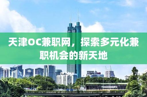 天津OC兼职网，探索多元化兼职机会的新天地