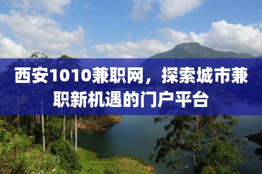 西安1010兼职网，探索城市兼职新机遇的门户平台