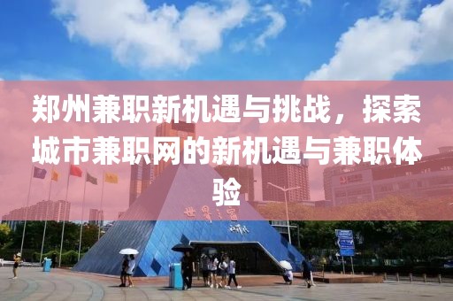 郑州兼职新机遇与挑战，探索城市兼职网的新机遇与兼职体验