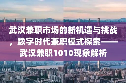 武汉兼职市场的新机遇与挑战，数字时代兼职模式探索——武汉兼职1010现象解析