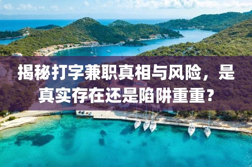 揭秘打字兼职真相与风险，是真实存在还是陷阱重重？