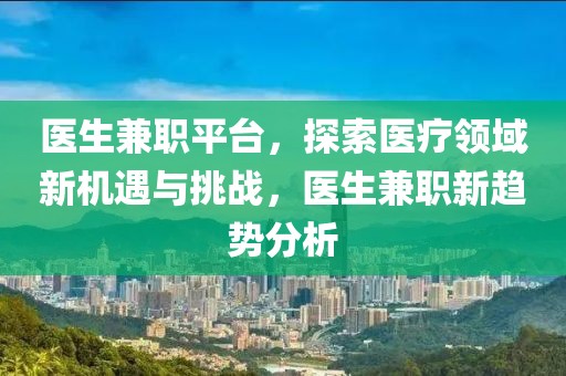 医生兼职平台，探索医疗领域新机遇与挑战，医生兼职新趋势分析